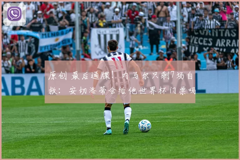 原创 最后通牒！内马尔只剩7场自救：安切洛蒂会给他世界杯门票吗