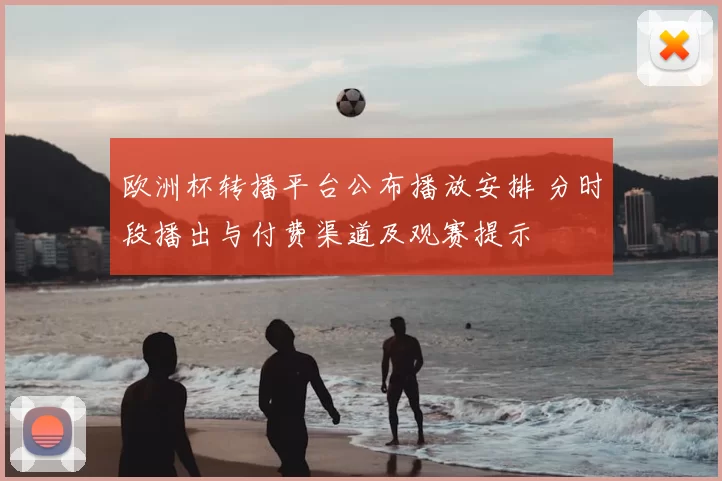 欧洲杯转播平台公布播放安排 分时段播出与付费渠道及观赛提示