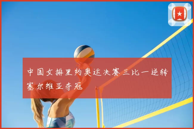 中国女排里约奥运决赛三比一逆转塞尔维亚夺冠