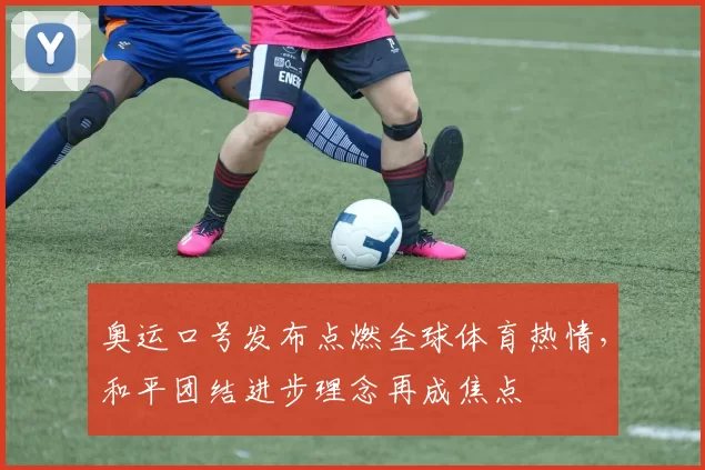 奥运口号发布点燃全球体育热情,和平团结进步理念再成焦点