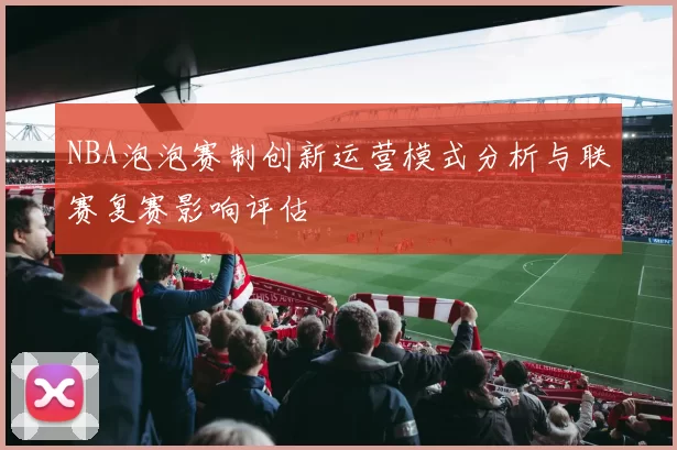 NBA泡泡赛制创新运营模式分析与联赛复赛影响评估