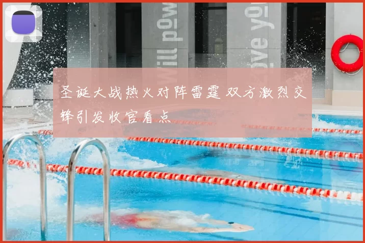 圣诞大战热火对阵雷霆 双方激烈交锋引发收官看点