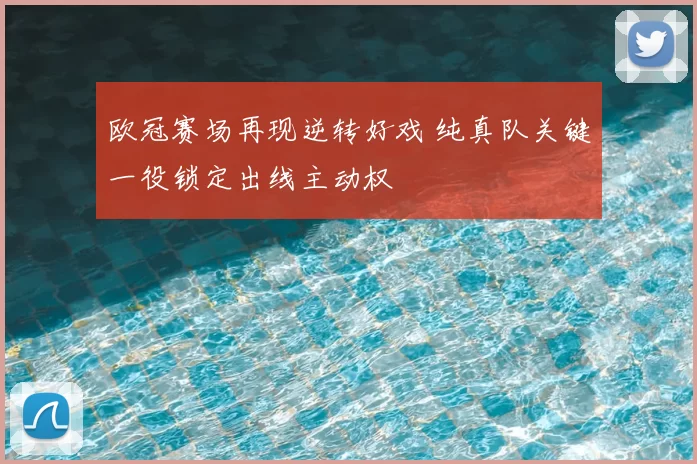 欧冠赛场再现逆转好戏 纯真队关键一役锁定出线主动权