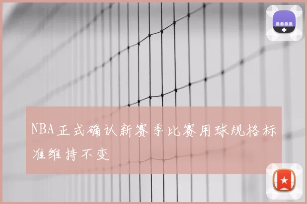 NBA正式确认新赛季比赛用球规格标准维持不变