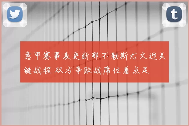 意甲赛事表更新那不勒斯尤文迎关键战程 双方争欧战席位看点足