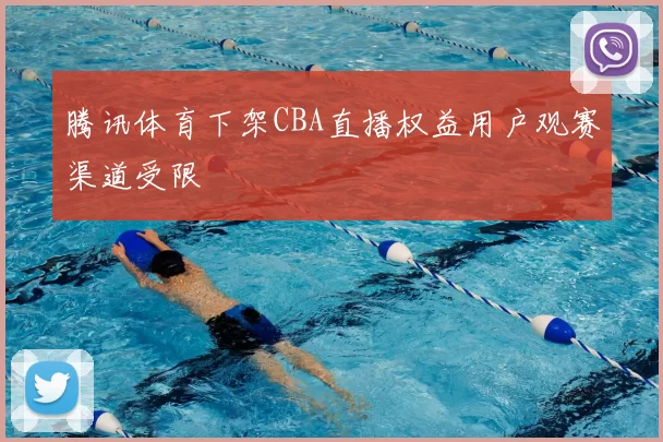 腾讯体育下架CBA直播权益用户观赛渠道受限
