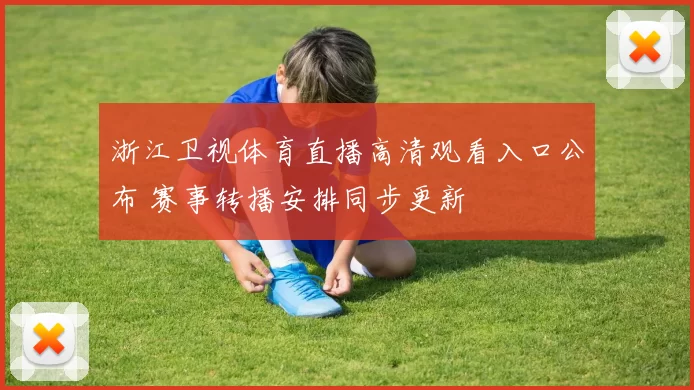 浙江卫视体育直播高清观看入口公布 赛事转播安排同步更新