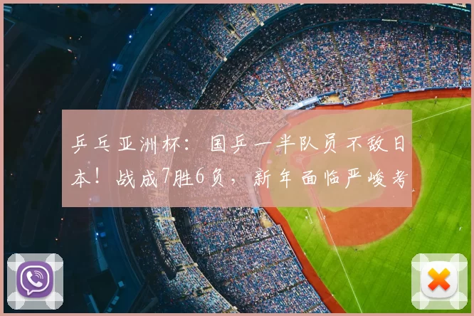 乒乓亚洲杯:国乒一半队员不敌日本!战成7胜6负,新年面临严峻考验