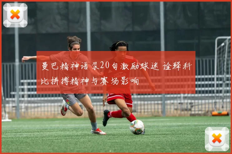 曼巴精神语录20句激励球迷 诠释科比拼搏精神与赛场影响