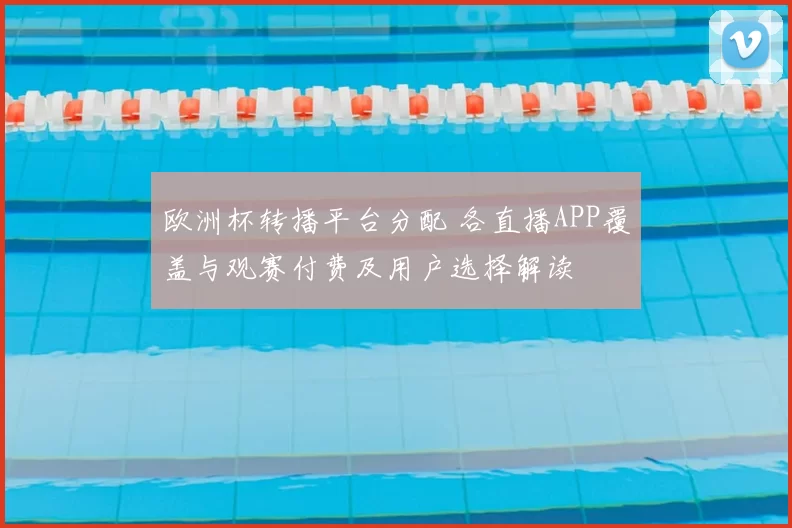 欧洲杯转播平台分配 各直播APP覆盖与观赛付费及用户选择解读