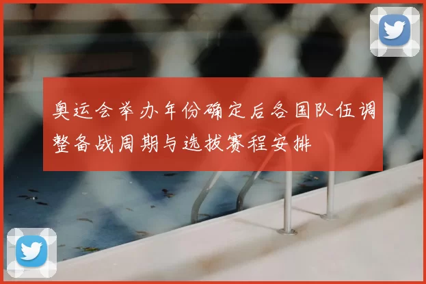 奥运会举办年份确定后各国队伍调整备战周期与选拔赛程安排