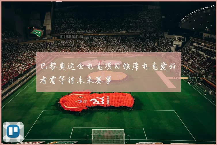 巴黎奥运会电竞项目缺席电竞爱好者需等待未来赛事