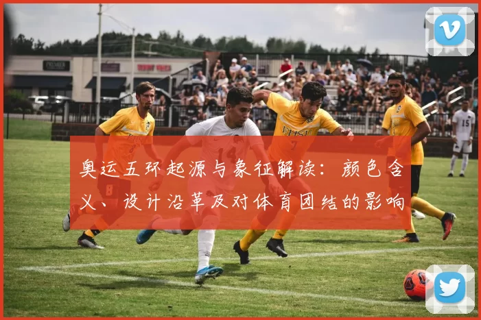 奥运五环起源与象征解读：颜色含义、设计沿革及对体育团结的影响