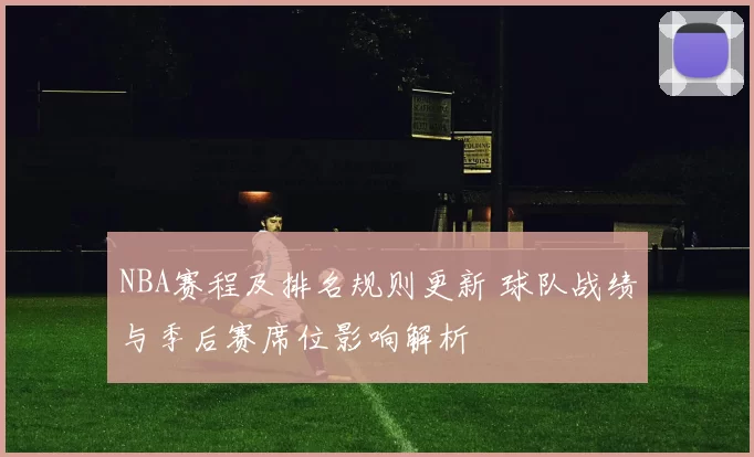 NBA赛程及排名规则更新 球队战绩与季后赛席位影响解析