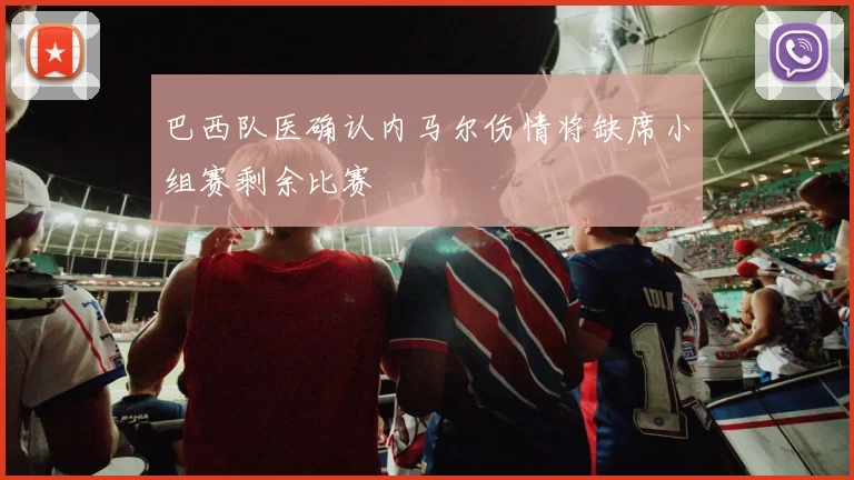 巴西队医确认内马尔伤情将缺席小组赛剩余比赛