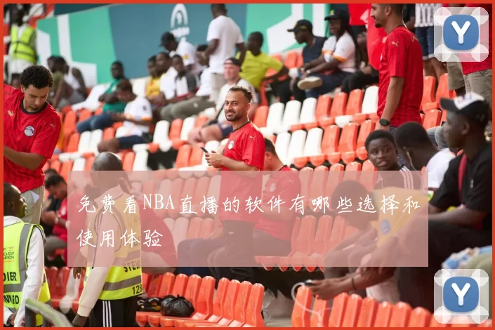 免费看NBA直播的软件有哪些选择和使用体验