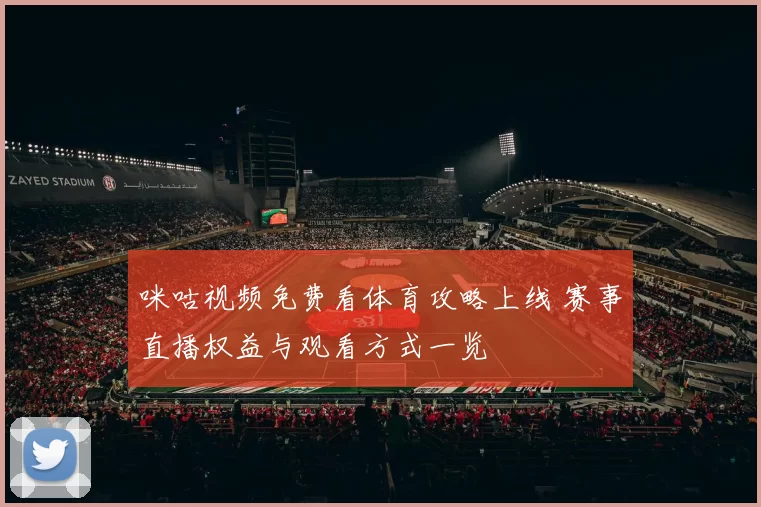 咪咕视频免费看体育攻略上线 赛事直播权益与观看方式一览