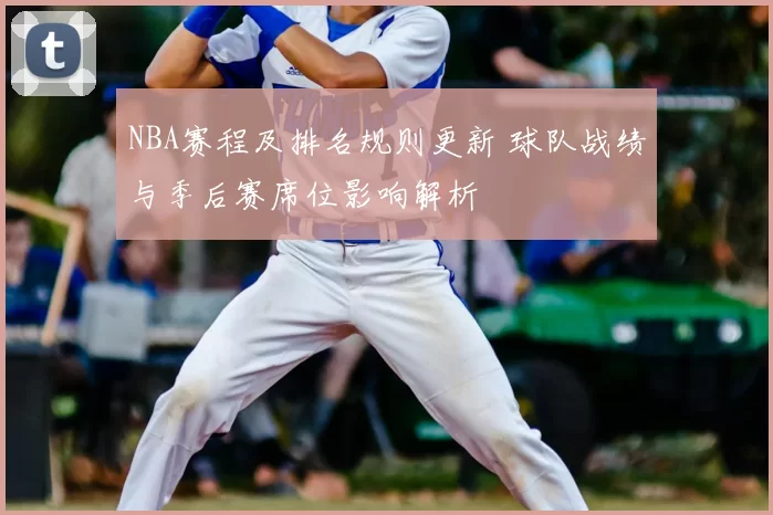 NBA赛程及排名规则更新 球队战绩与季后赛席位影响解析