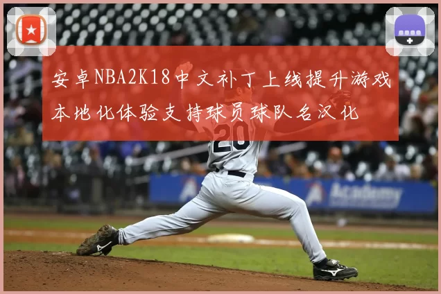 安卓NBA2K18中文补丁上线提升游戏本地化体验支持球员球队名汉化