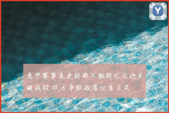 意甲赛事表更新那不勒斯尤文迎关键战程 双方争欧战席位看点足