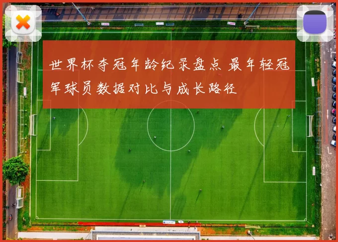 世界杯夺冠年龄纪录盘点 最年轻冠军球员数据对比与成长路径