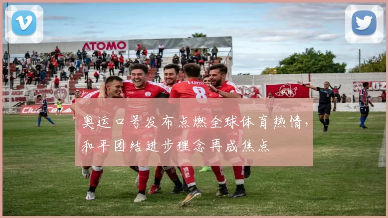 奥运口号发布点燃全球体育热情,和平团结进步理念再成焦点