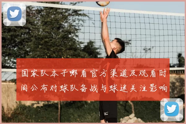 国家队本子哪看官方渠道及观看时间公布对球队备战与球迷关注影响