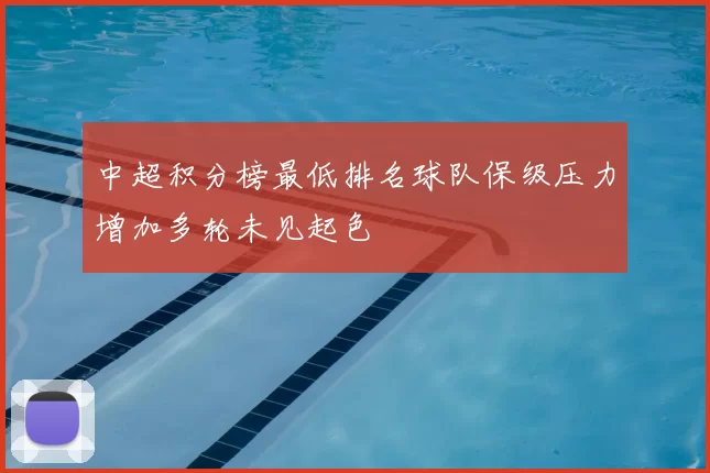 中超积分榜最低排名球队保级压力增加多轮未见起色