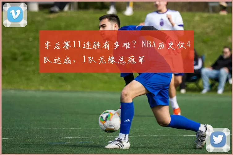 季后赛11连胜有多难？NBA历史仅4队达成，1队无缘总冠军