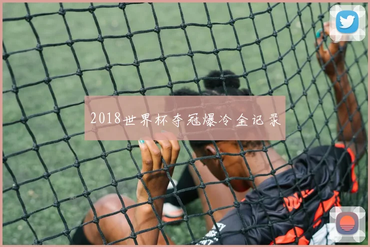2018世界杯夺冠爆冷全记录