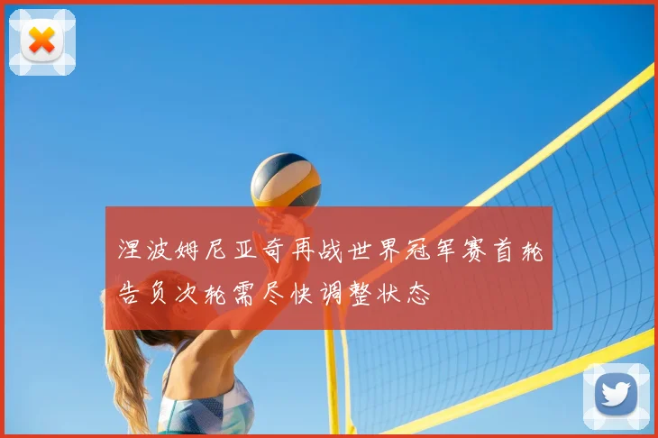 涅波姆尼亚奇再战世界冠军赛首轮告负次轮需尽快调整状态