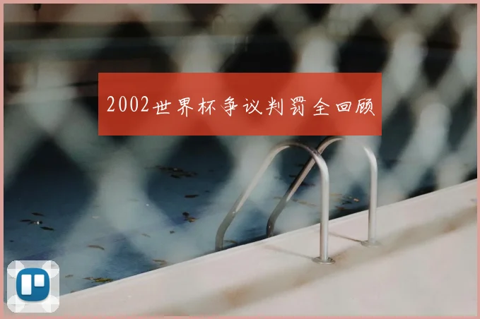 2002世界杯争议判罚全回顾