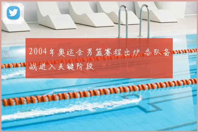 2004年奥运会男篮赛程出炉 各队备战进入关键阶段