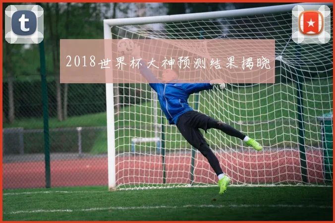 2018世界杯大神预测结果揭晓