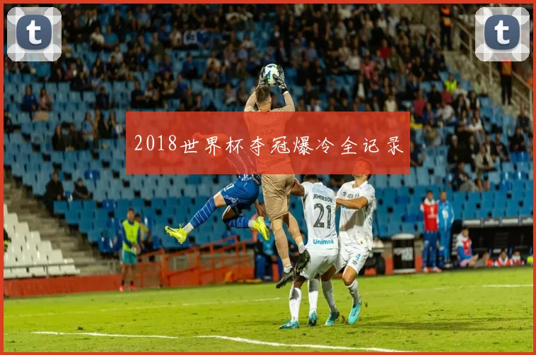 2018世界杯夺冠爆冷全记录