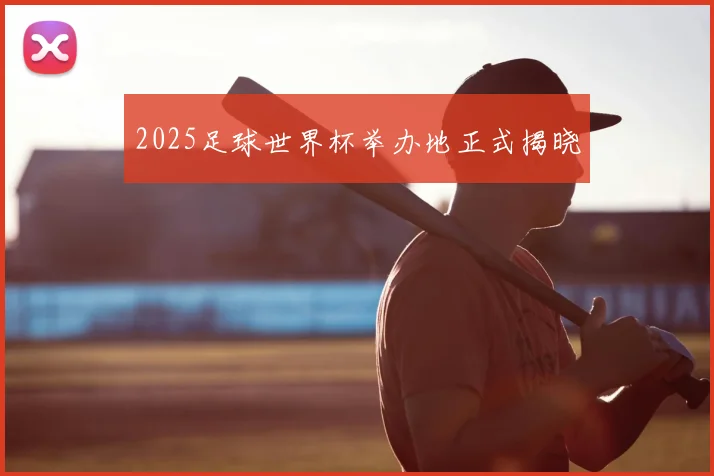 2025足球世界杯举办地正式揭晓