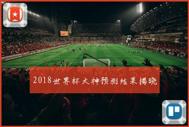 2018世界杯大神预测结果揭晓